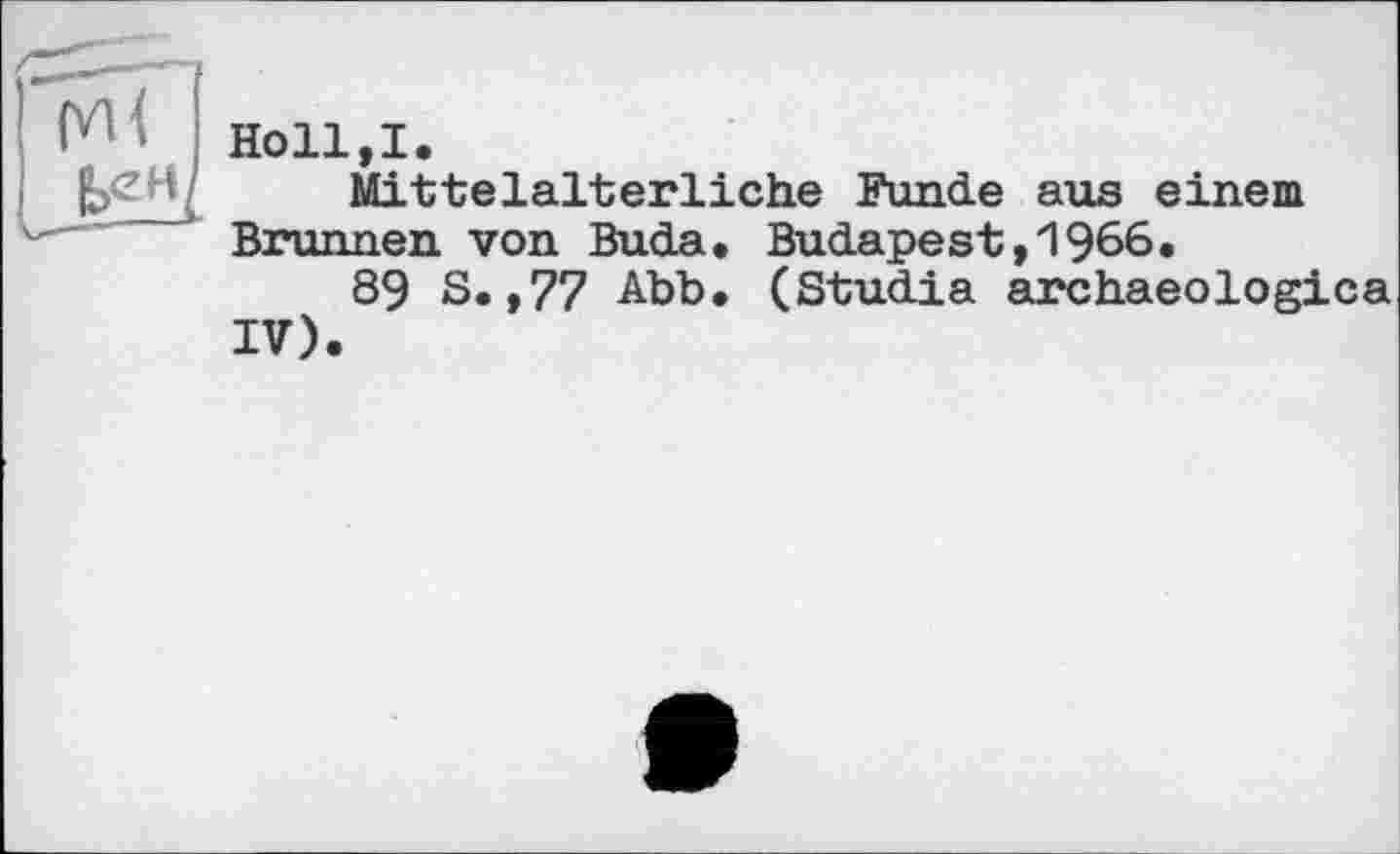 ﻿Holl,I.
Mittelalterliche Funde aus einem Brunnen von Buda. Budapest,1966.
89 S. ,77 Abb. (Studia archaeologies IV).